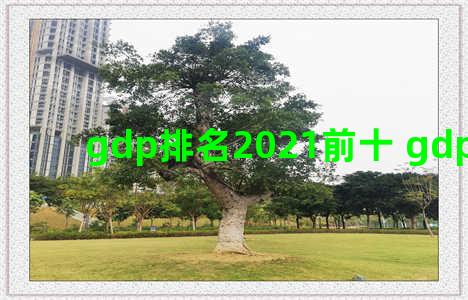 gdp排名2021前十 gdp前十2020